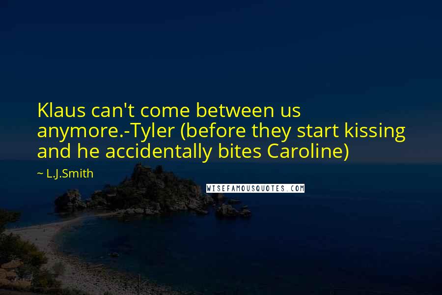 L.J.Smith Quotes: Klaus can't come between us anymore.-Tyler (before they start kissing and he accidentally bites Caroline)