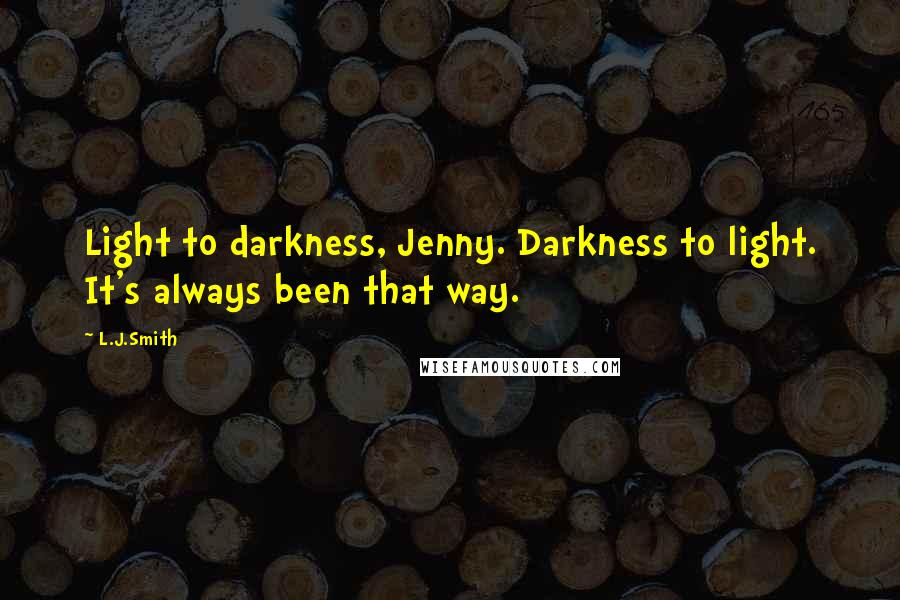 L.J.Smith Quotes: Light to darkness, Jenny. Darkness to light. It's always been that way.
