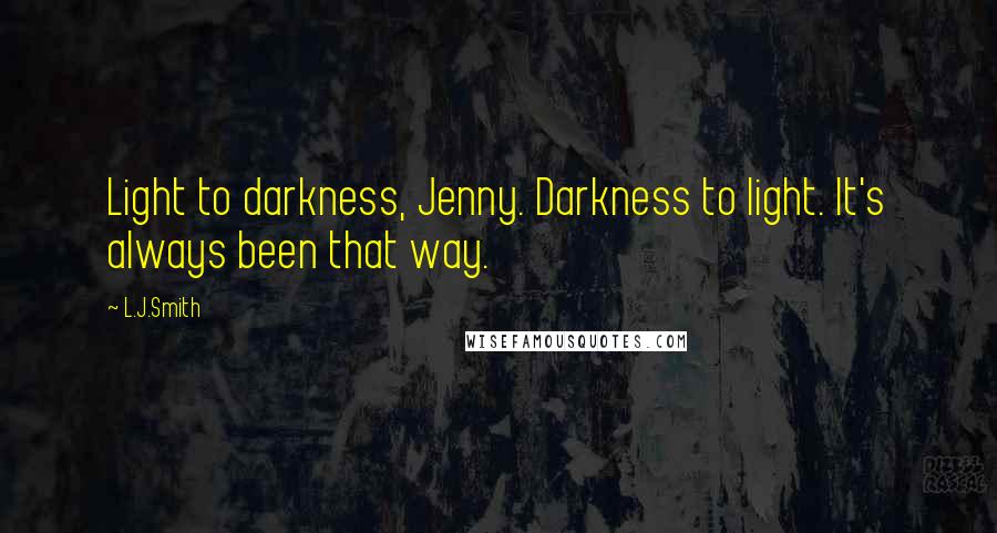 L.J.Smith Quotes: Light to darkness, Jenny. Darkness to light. It's always been that way.
