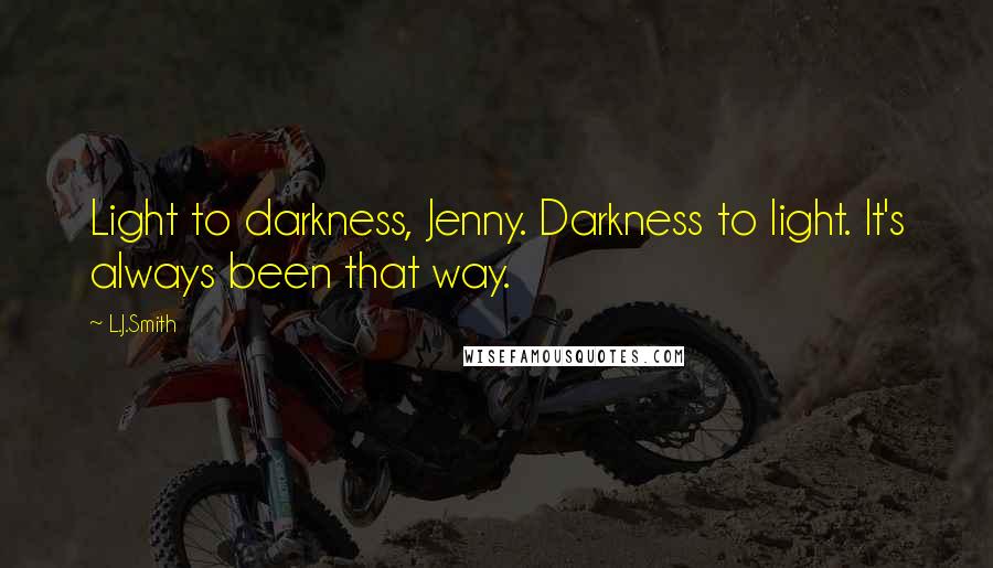 L.J.Smith Quotes: Light to darkness, Jenny. Darkness to light. It's always been that way.