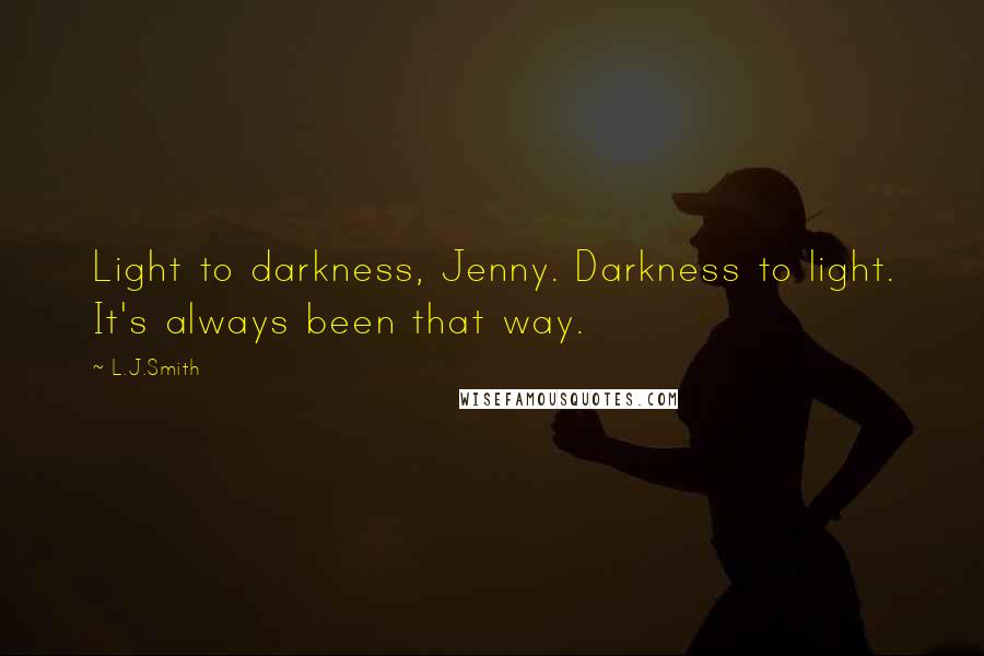L.J.Smith Quotes: Light to darkness, Jenny. Darkness to light. It's always been that way.