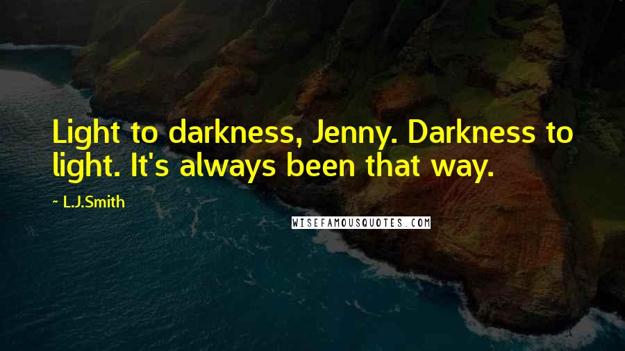 L.J.Smith Quotes: Light to darkness, Jenny. Darkness to light. It's always been that way.