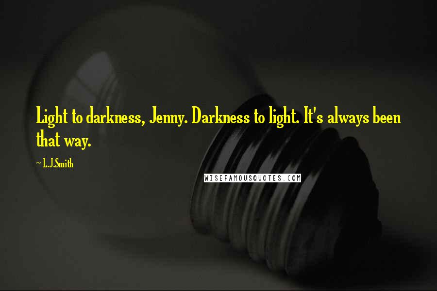 L.J.Smith Quotes: Light to darkness, Jenny. Darkness to light. It's always been that way.