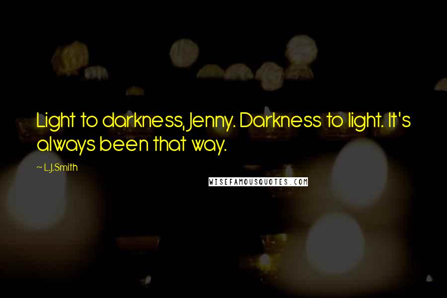 L.J.Smith Quotes: Light to darkness, Jenny. Darkness to light. It's always been that way.