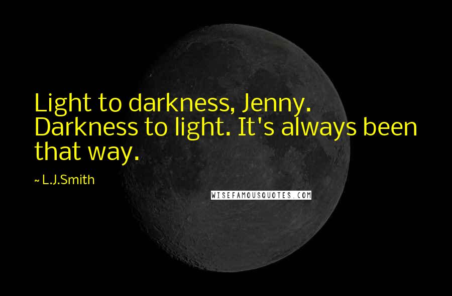 L.J.Smith Quotes: Light to darkness, Jenny. Darkness to light. It's always been that way.