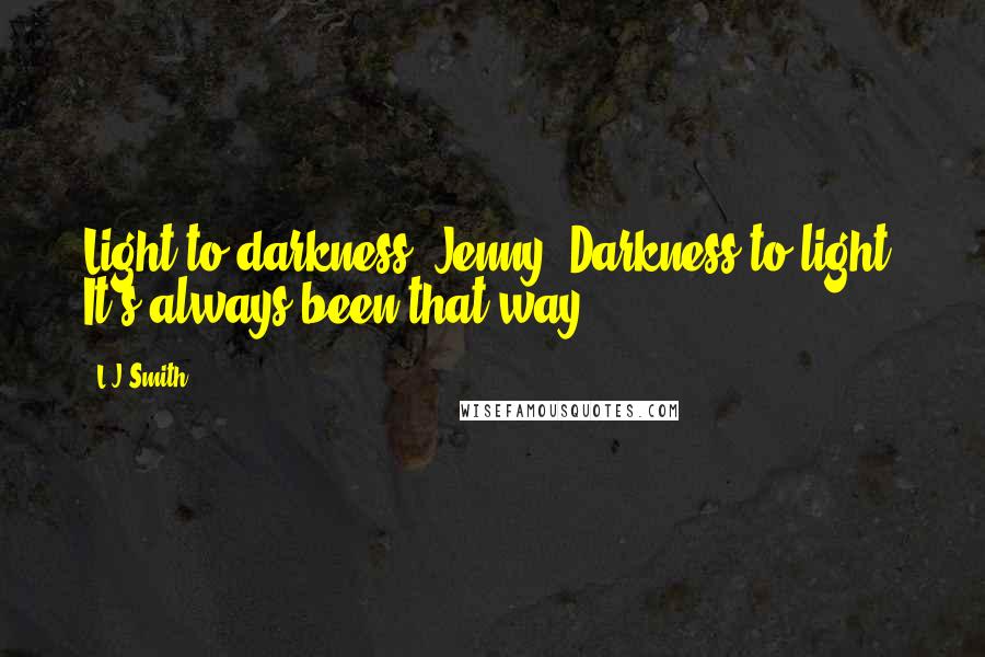 L.J.Smith Quotes: Light to darkness, Jenny. Darkness to light. It's always been that way.