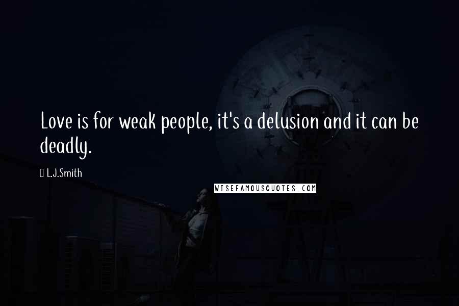 L.J.Smith Quotes: Love is for weak people, it's a delusion and it can be deadly.
