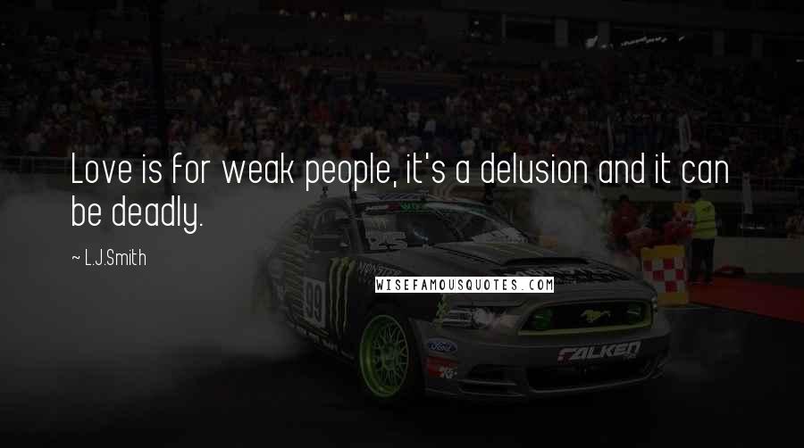 L.J.Smith Quotes: Love is for weak people, it's a delusion and it can be deadly.