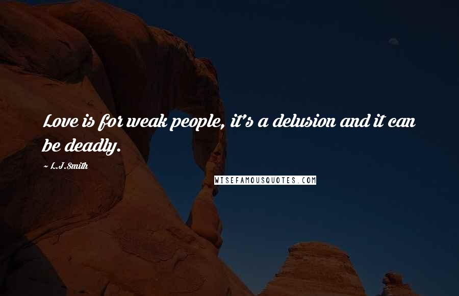 L.J.Smith Quotes: Love is for weak people, it's a delusion and it can be deadly.