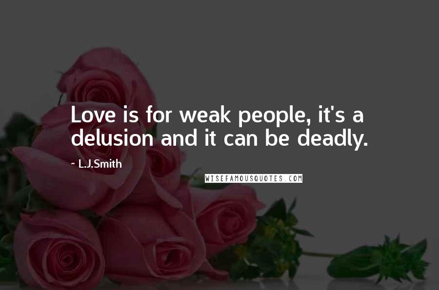 L.J.Smith Quotes: Love is for weak people, it's a delusion and it can be deadly.