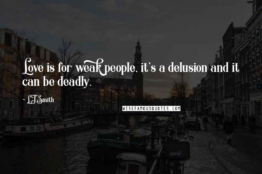 L.J.Smith Quotes: Love is for weak people, it's a delusion and it can be deadly.