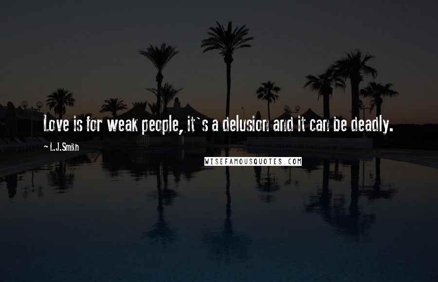 L.J.Smith Quotes: Love is for weak people, it's a delusion and it can be deadly.