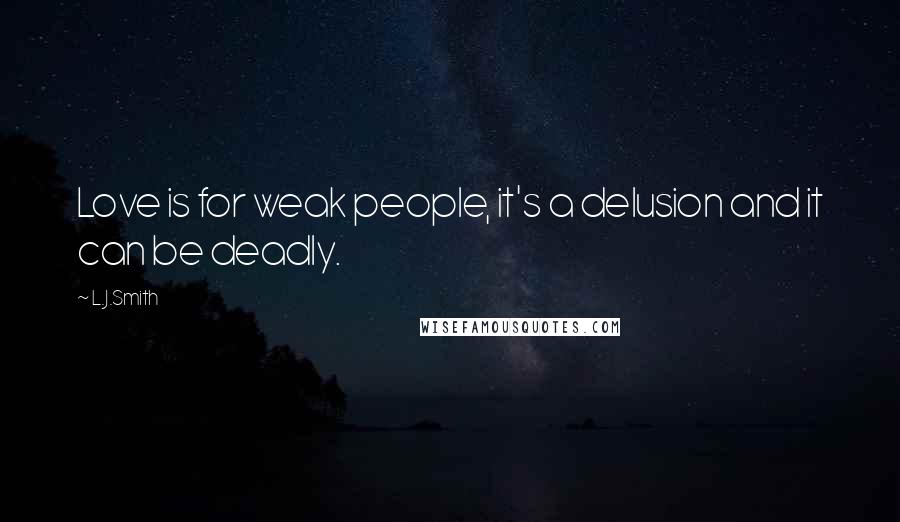 L.J.Smith Quotes: Love is for weak people, it's a delusion and it can be deadly.