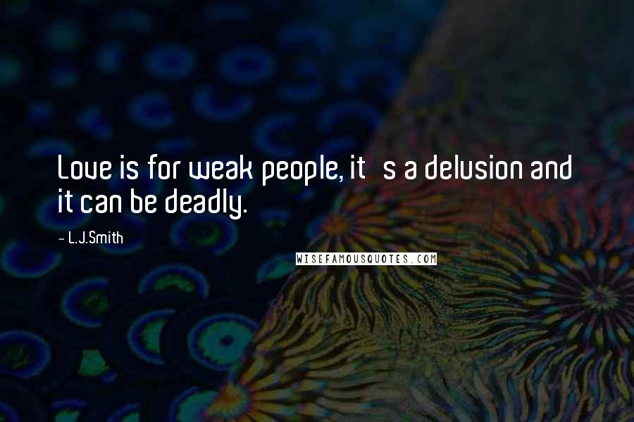 L.J.Smith Quotes: Love is for weak people, it's a delusion and it can be deadly.