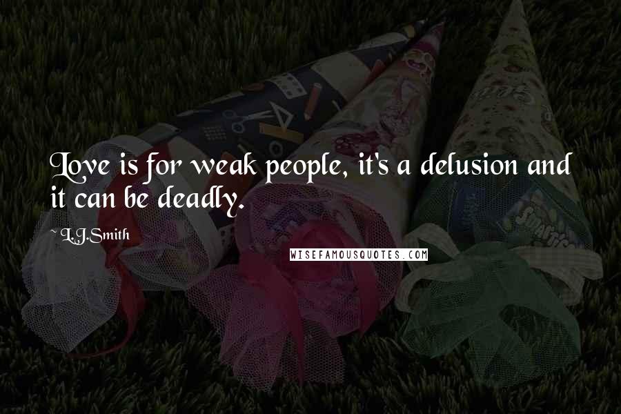 L.J.Smith Quotes: Love is for weak people, it's a delusion and it can be deadly.