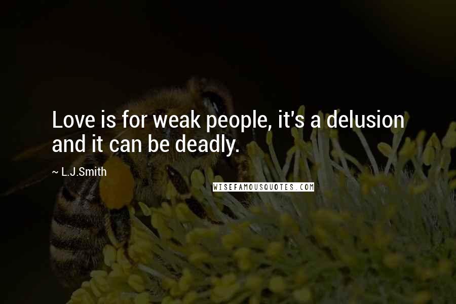 L.J.Smith Quotes: Love is for weak people, it's a delusion and it can be deadly.