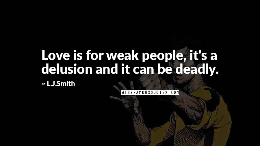 L.J.Smith Quotes: Love is for weak people, it's a delusion and it can be deadly.