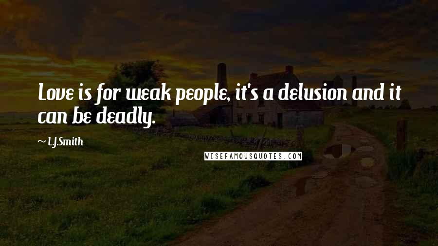 L.J.Smith Quotes: Love is for weak people, it's a delusion and it can be deadly.