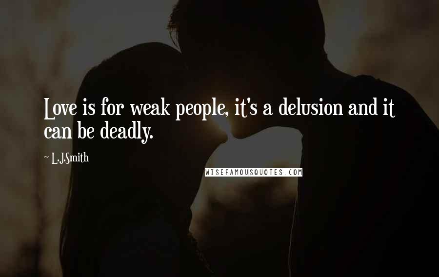 L.J.Smith Quotes: Love is for weak people, it's a delusion and it can be deadly.