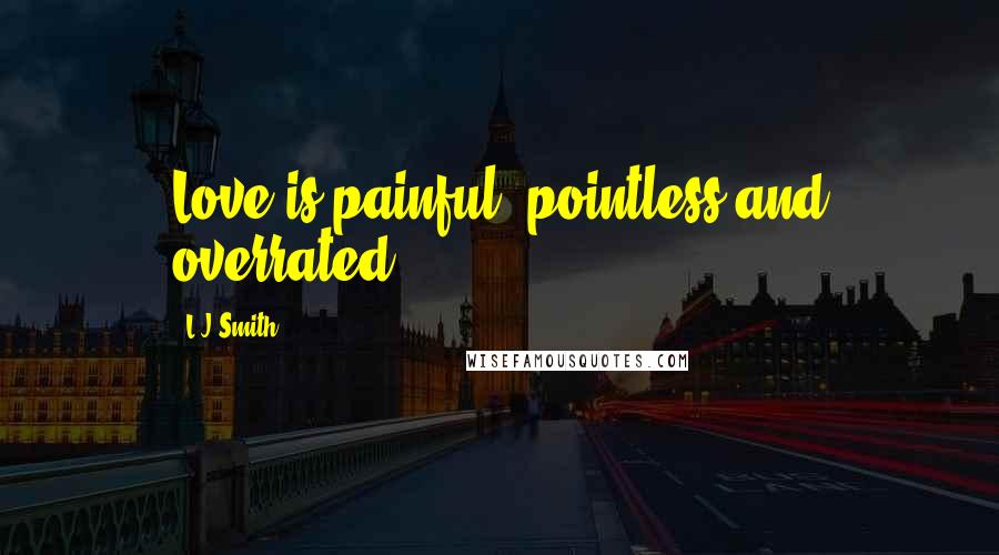 L.J.Smith Quotes: Love is painful, pointless and overrated.