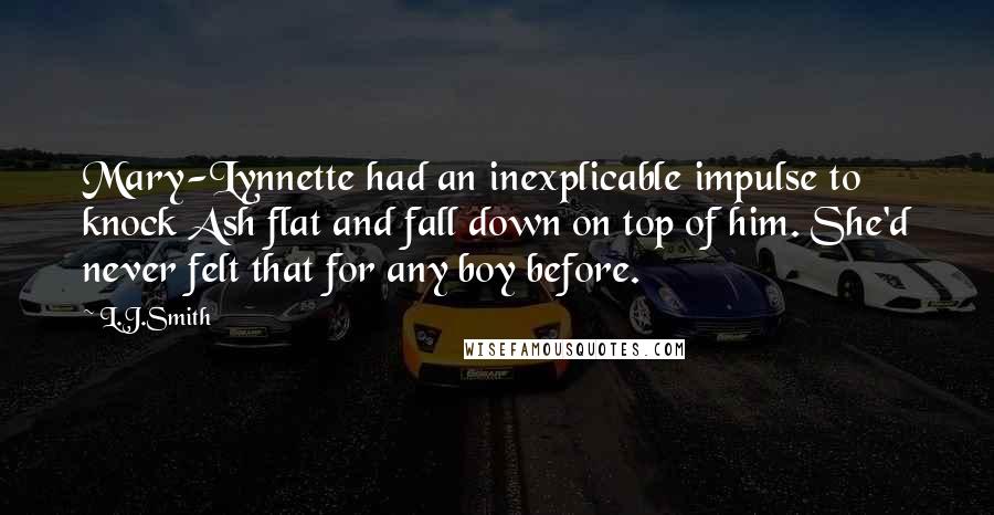 L.J.Smith Quotes: Mary-Lynnette had an inexplicable impulse to knock Ash flat and fall down on top of him. She'd never felt that for any boy before.