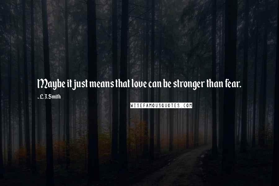 L.J.Smith Quotes: Maybe it just means that love can be stronger than fear.