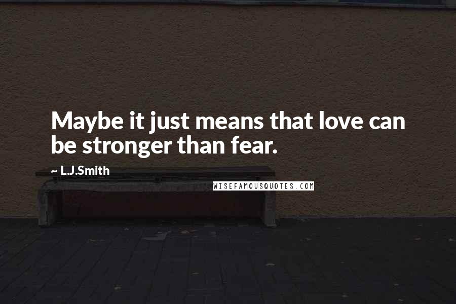 L.J.Smith Quotes: Maybe it just means that love can be stronger than fear.