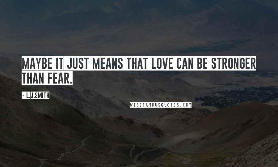 L.J.Smith Quotes: Maybe it just means that love can be stronger than fear.