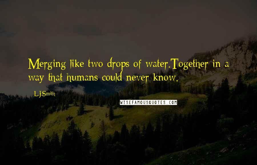 L.J.Smith Quotes: Merging like two drops of water.Together in a way that humans could never know.