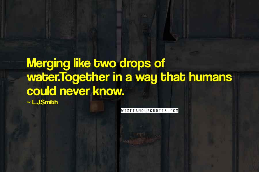 L.J.Smith Quotes: Merging like two drops of water.Together in a way that humans could never know.