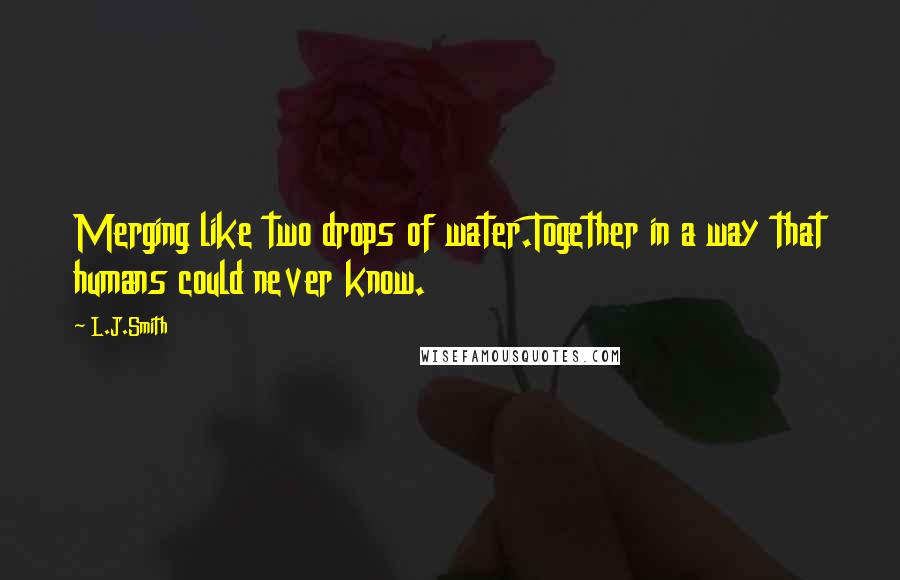 L.J.Smith Quotes: Merging like two drops of water.Together in a way that humans could never know.