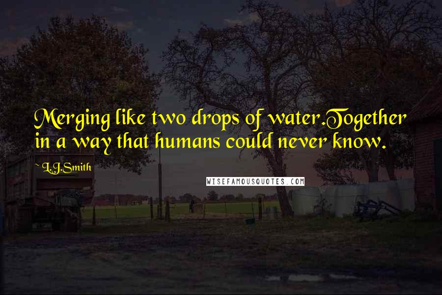 L.J.Smith Quotes: Merging like two drops of water.Together in a way that humans could never know.