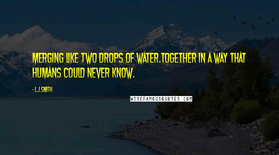 L.J.Smith Quotes: Merging like two drops of water.Together in a way that humans could never know.