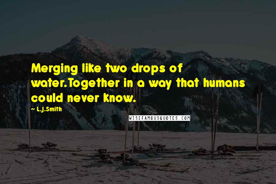 L.J.Smith Quotes: Merging like two drops of water.Together in a way that humans could never know.