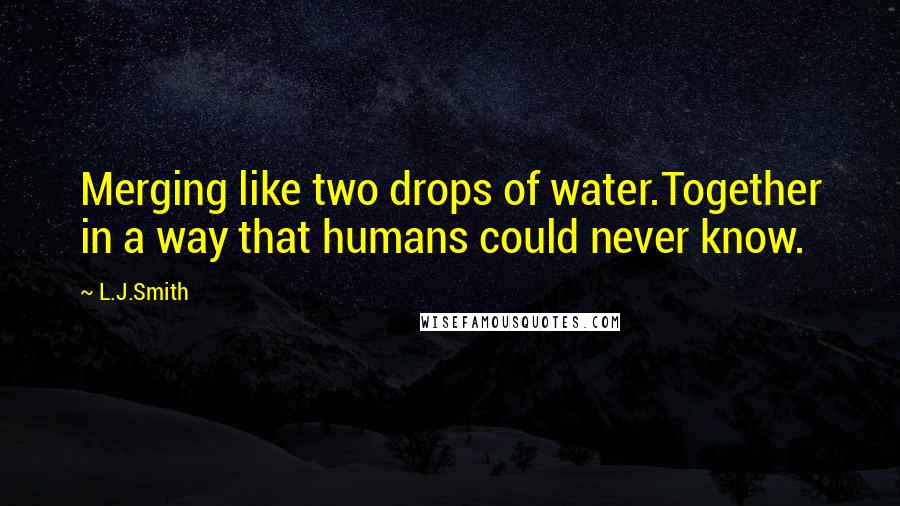 L.J.Smith Quotes: Merging like two drops of water.Together in a way that humans could never know.