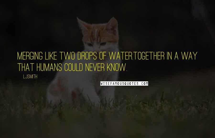 L.J.Smith Quotes: Merging like two drops of water.Together in a way that humans could never know.