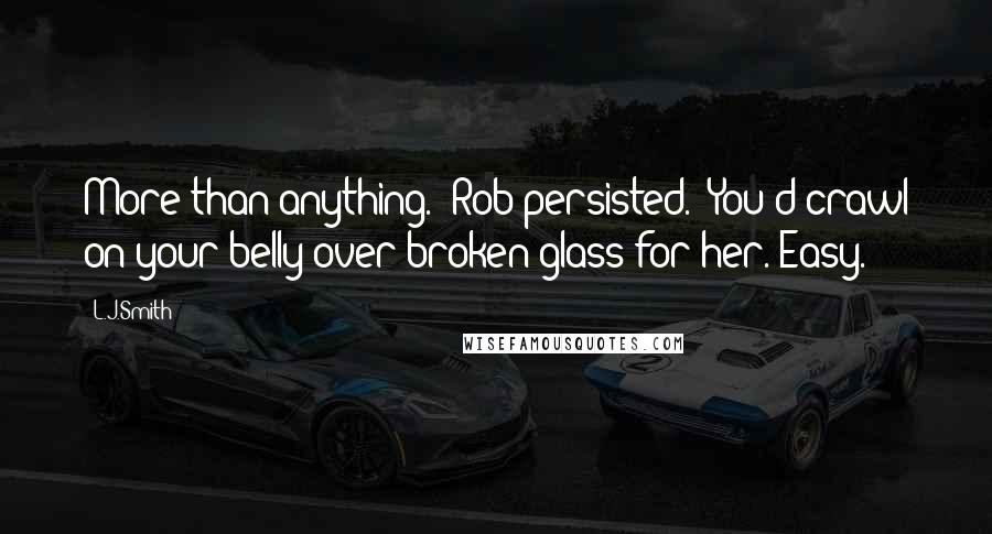 L.J.Smith Quotes: More than anything." Rob persisted. "You'd crawl on your belly over broken glass for her. Easy.