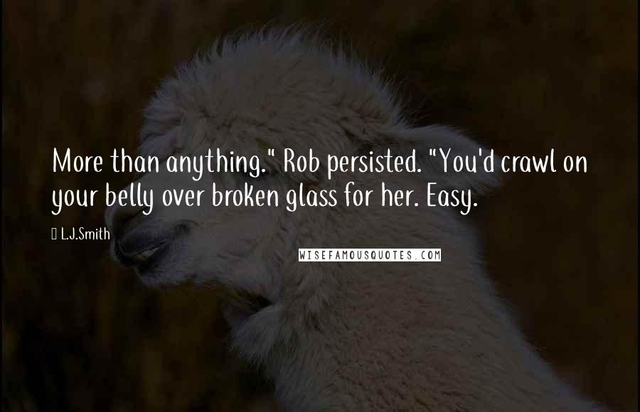 L.J.Smith Quotes: More than anything." Rob persisted. "You'd crawl on your belly over broken glass for her. Easy.