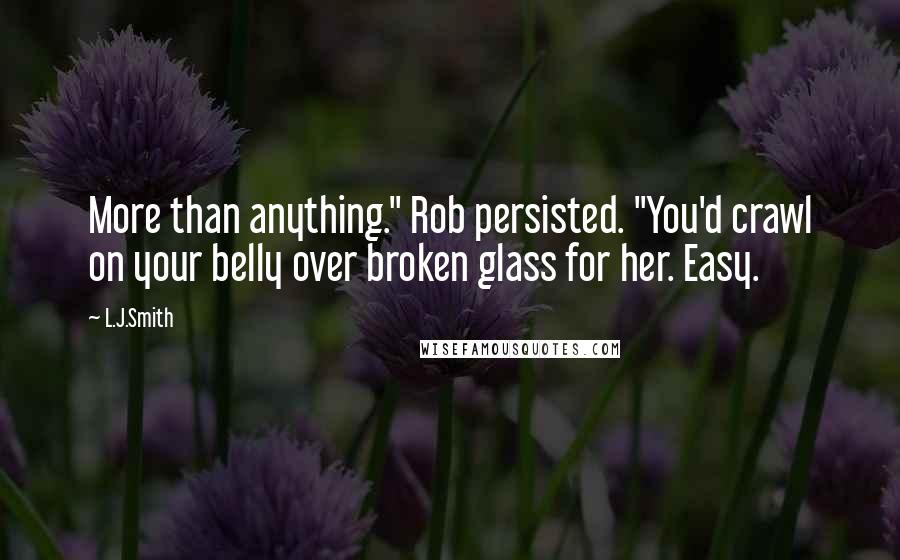 L.J.Smith Quotes: More than anything." Rob persisted. "You'd crawl on your belly over broken glass for her. Easy.