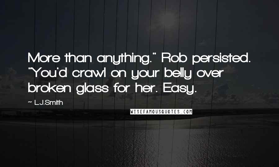 L.J.Smith Quotes: More than anything." Rob persisted. "You'd crawl on your belly over broken glass for her. Easy.