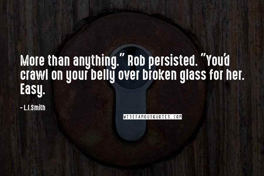 L.J.Smith Quotes: More than anything." Rob persisted. "You'd crawl on your belly over broken glass for her. Easy.