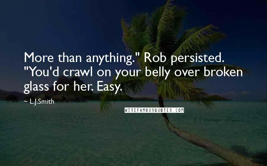 L.J.Smith Quotes: More than anything." Rob persisted. "You'd crawl on your belly over broken glass for her. Easy.