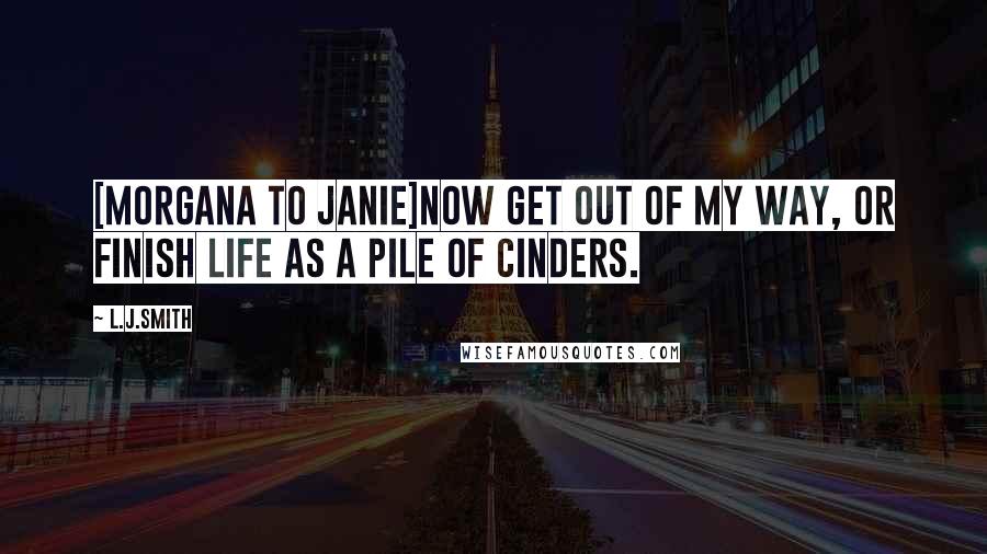 L.J.Smith Quotes: [Morgana to Janie]Now get out of my way, or finish life as a pile of cinders.