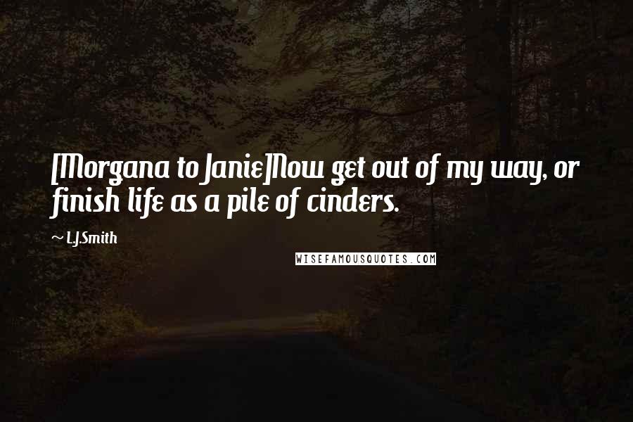 L.J.Smith Quotes: [Morgana to Janie]Now get out of my way, or finish life as a pile of cinders.
