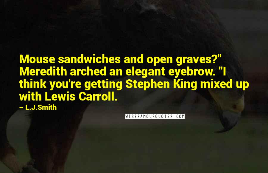 L.J.Smith Quotes: Mouse sandwiches and open graves?" Meredith arched an elegant eyebrow. "I think you're getting Stephen King mixed up with Lewis Carroll.