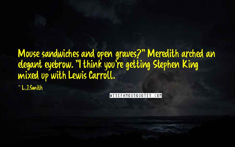 L.J.Smith Quotes: Mouse sandwiches and open graves?" Meredith arched an elegant eyebrow. "I think you're getting Stephen King mixed up with Lewis Carroll.