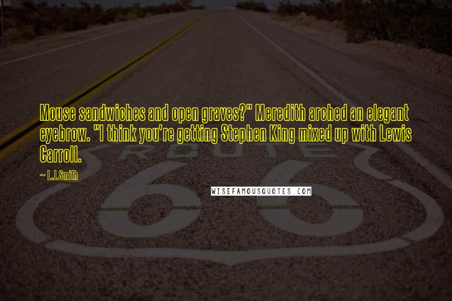 L.J.Smith Quotes: Mouse sandwiches and open graves?" Meredith arched an elegant eyebrow. "I think you're getting Stephen King mixed up with Lewis Carroll.