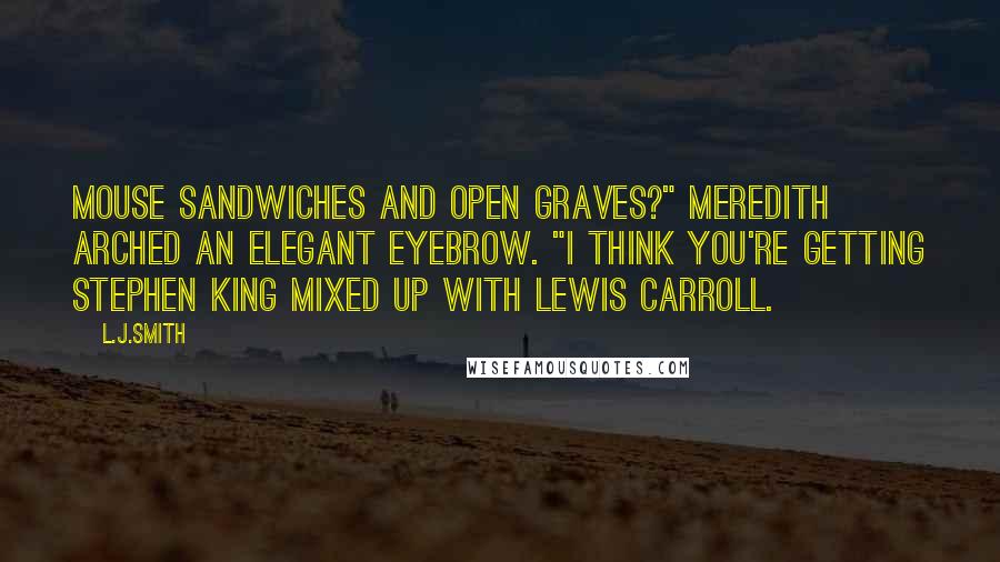 L.J.Smith Quotes: Mouse sandwiches and open graves?" Meredith arched an elegant eyebrow. "I think you're getting Stephen King mixed up with Lewis Carroll.