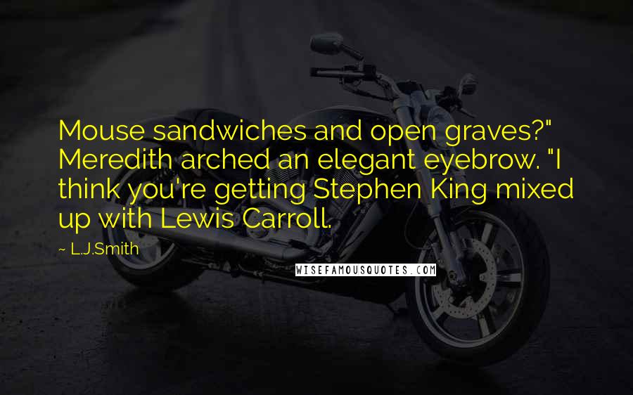 L.J.Smith Quotes: Mouse sandwiches and open graves?" Meredith arched an elegant eyebrow. "I think you're getting Stephen King mixed up with Lewis Carroll.