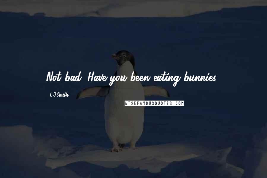 L.J.Smith Quotes: Not bad. Have you been eating bunnies?